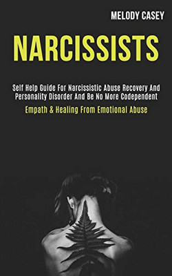 Narcissists : Self Help Guide for Narcissistic Abuse Recovery and Personality Disorder and Be No More Codependent (Empath & Healing From Emotional Abuse)