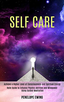 Self Care : Reiki Guide to Enhance Psychic Abilities and Mindpower Using Guided Meditation (Achieve a Higher Level of Consciousness and Spiritual Energy)