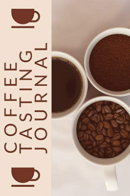 Coffee Tasting Journal : Coffee Drinker Notebook To Record Coffee Varieties, Aroma, And Flavors, Roasting, Brewing Methods, Rating Book For Coffee Lovers