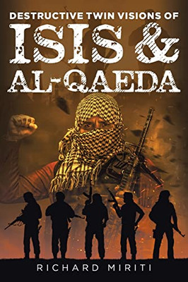 Destructive Twin Visions of ISIS & Al-Qaeda : Also Featuring Suicide Bombing, Informal Banking System (HAWALA) Exploitation by Al-Shabaab & Cyber Warfare
