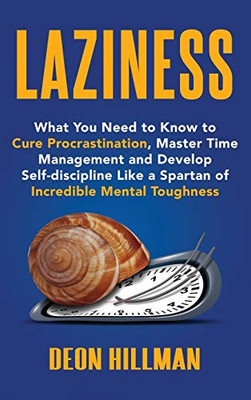 Laziness : What You Need to Know to Cure Procrastination, Master Time Management and Develop Self-discipline Like a Spartan of Incredible Mental Toughness