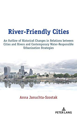 River-Friendly Cities : An Outline of Historical Changes in Relations Between Cities and Rivers and Contemporary Water-Responsible Urbanization Strategies