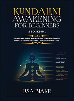 Kundalini Awakening for Beginners : 2 Books in 1: Expand Mind Power, Astral Travel, Chakra Meditation, Learn Psychic Abilities, Open Your Third Eye and More