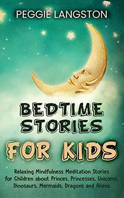 Bedtime Stories for Kids : Relaxing Mindfulness Meditation Stories for Children about Princes, Princesses, Unicorns, Dinosaurs, Mermaids, Dragons and Aliens