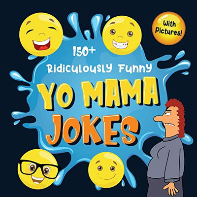 150+ Ridiculously Funny Yo Mama Jokes : Hilarious & Silly Yo Momma Jokes So Terrible, Even Your Mum Will Laugh Out Loud! (Funny Gift With Colorful Pictures)