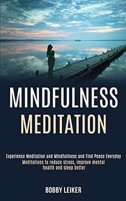 Mindfulness Meditation : Experience Meditation and Mindfulness and Find Peace Everyday (Meditations to Reduce Stress, Improve Mental Health and Sleep Better)