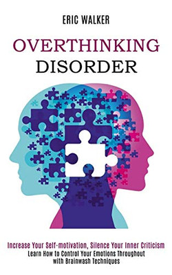 Overthinking Disorder : Increase Your Self-motivation, Silence Your Inner Criticism (Learn How to Control Your Emotions Throughout with Brainwash Techniques)