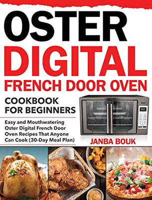 Oster Digital French Door Oven Cookbook for Beginners : Easy and Mouthwatering Oster Digital French Door Oven Recipes That Anyone Can Cook (30-Day Meal Plan)