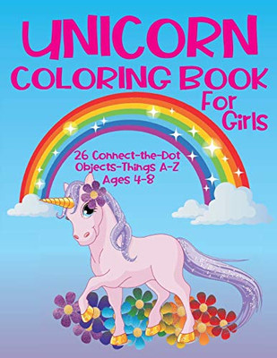 Unicorn Coloring Book for Girls 4-8 - 26 Connect-the-Dot Objects - Things A-Z : Cute Unicorn on Cover - Glossy Finish - 8.5" W X 11" H, 110 Pages - Paperback