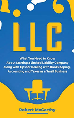 LLC : What You Need to Know About Starting a Limited Liability Company Along with Tips for Dealing with Bookkeeping, Accounting, and Taxes as a Small Business