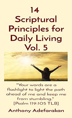 14 Scriptural Principles for Daily Living Vol. 5 : "Your Words are a Flashlight to Light the Path Ahead of Me and Keep Me from Stumbling." [Psalm 119:105 TLB]