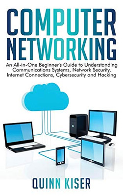 Computer Networking : An All-in-One Beginner's Guide to Understanding Communications Systems, Network Security, Internet Connections, Cybersecurity and Hacking
