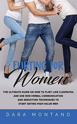 Flirting for Women : The Ultimate Guide on How to Flirt Like Cleopatra and Use Non-Verbal Communication and Seduction Techniques to Start Dating High-Value Men