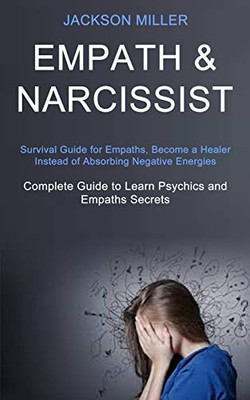 Empath and Narcissist : Survival Guide for Empaths, Become a Healer Instead of Absorbing Negative Energies (Complete Guide to Learn Psychics and Empaths Secrets)