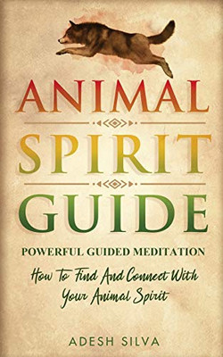 Animal Spirit Guide : Powerful Guided Meditation To Find And Connect With Your Animal Spirit : Powerful Guided Meditation : Powerful G: POWERFUL GUIDED MEDITATIO