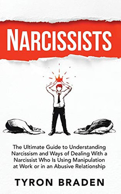 Narcissists : The Ultimate Guide to Understanding Narcissism and Ways of Dealing With a Narcissist Who Is Using Manipulation at Work Or in an Abusive Relationship