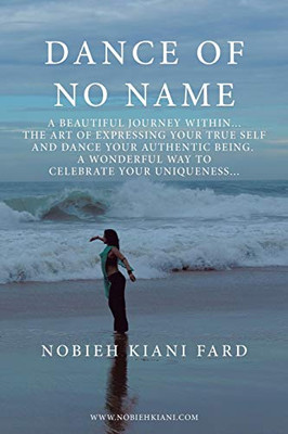 Dance of No Name : A Beautiful Journey Within... the Art of Expressing Your True Self and Dance Your Authentic Being, a Wonderful Way to Celebrate Your Uniqueness