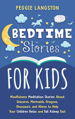 Bedtime Stories for Kids : Mindfulness Meditation Stories About Unicorns, Mermaids, Dragons, Dinosaurs, and Aliens to Help Your Children Relax and Fall Asleep Fast