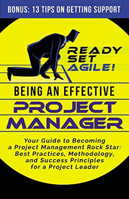 Being an Effective Project Manager : Your Guide to Becoming a Project Management Rock Star: Best Practices, Methodology, and Success Principles for a Project Leader