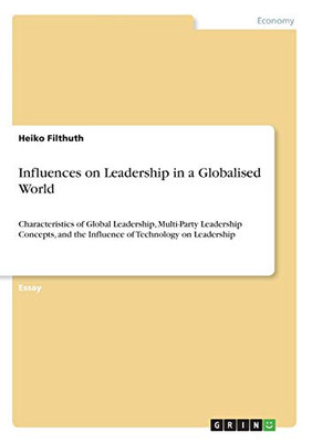 Influences on Leadership in a Globalised World : Characteristics of Global Leadership, Multi-Party Leadership Concepts, and the Influence of Technology on Leadership
