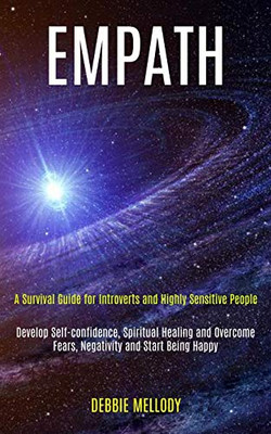 Empath : A Survival Guide for Introverts and Highly Sensitive People (Develop Self-confidence, Spiritual Healing and Overcome Fears, Negativity and Start Being Happy)