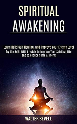 Spiritual Awakening : Learn Reiki Self Healing, and Improve Your Energy Level (Try the Reiki With Crystals to Improve Your Spiritual Life and to Reduce Some Ailments)