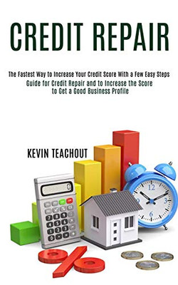Credit Repair : Guide for Credit Repair and to Increase the Score to Get a Good Business Profile (The Fastest Way to Increase Your Credit Score With a Few Easy Steps)