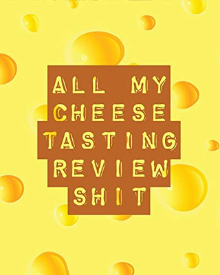 All My Cheese Tasting Review Shit : Cheese Tasting Journal Turophile Tasting and Review Notebook Wine Tours Cheese Daily Review Rinds Rennet Affineurs Solidified Curds