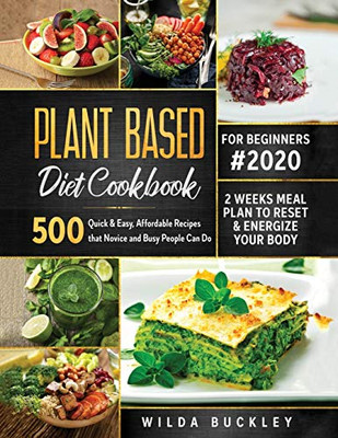 Plant Based Diet Cookbook for Beginners #2020 : 500 Quick & Easy, Affordable Recipes that Novice and Busy People Can Do - 2 Weeks Meal Plan to Reset and Energize Your Body