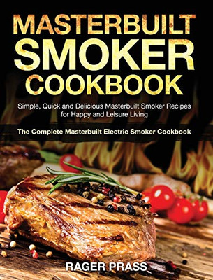Masterbuilt Smoker Cookbook #2020 : Simple, Quick and Delicious Masterbuilt Smoker Recipes for Happy and Leisure Living (The Complete Masterbuilt Electric Smoker Cookbook)