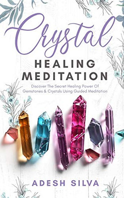 Crystal Healing Meditation : Discover The Healing Power Of Gemstones & Crystals Using Guided Meditation: Discover The Healing Power Of Gemstones: Discover The Healing Power