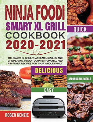 Ninja Foodi Smart XL Grill Cookbook 2020-2021 : The Smart XL Grill That Sears, Sizzles, and Crisps. 6 in 1 Indoor Countertop Grill and Air Fryer Recipes for Your Whole Family