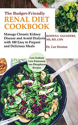 The Budget Friendly Renal Diet Cookbook : Manage Chronic Kidney Disease and Avoid Dialysis with 100 Easy to Prepare and Delicious Meals Low in Sodium, Potassium and Phosphorus