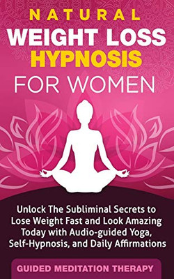Natural Weight Loss Hypnosis for Women : Unlock The Subliminal Secrets to Lose Weight Fast and Look Amazing Today with Audio-guided Yoga, Self-Hypnosis, and Daily Affirmations