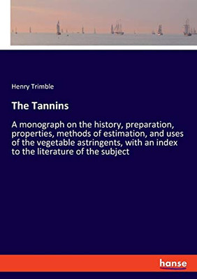 The Tannins : A Monograph on the History, Preparation, Properties, Methods of Estimation, and Uses of the Vegetable Astringents, with an Index to the Literature of the Subject