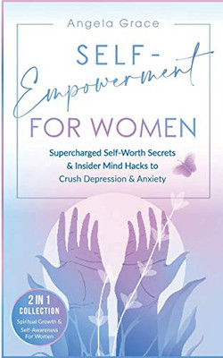Self-Empowerment for Women : Supercharged Self-Worth Secrets & Insider Mind Hacks to Crush Depression & Anxiety (Spiritual Growth & Self-Awareness For Women 2 in 1 Collection)