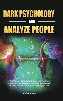 Dark Psychology and Analyze People : The Ultimate Guide to Body Language Analyze, Persuasion and Influence, Emotional Manipulation, Mind Control, Hypnosis, Brainwashing and NLP