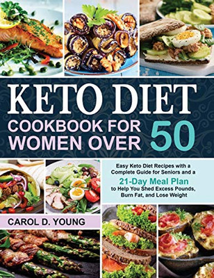 Keto Diet Cookbook for Women Over 50 : Easy Keto Diet Recipes with a Complete Guide for Seniors and a 21-Day Meal Plan to Help You Shed Excess Pounds, Burn Fat, and Lose Weight