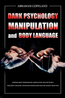 Dark Psychology, Manipulation and Body Language : Learning About Brainwashing, Manipulation, Analyze People, Read Body Language, Persuasion, Manage Emotions and Against Deception