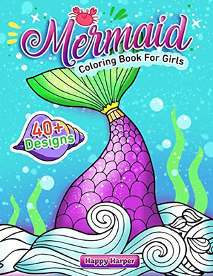 Mermaid Coloring Book For Girls : A Super Fun Activity Book For Kids, Toddlers and Preschoolers Ages 2-4 4-8 Filled with 40+ Unique and Cute Designs of Mermaids and Sea Creatures