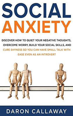 Social Anxiety : Discover How to Quiet Your Negative Thoughts, Overcome Worry, Build Your Social Skills, and Cure Shyness So You Can Have Small Talk with Ease Even as an Introvert