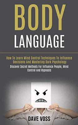 Body Language : How to Learn Mind Control Techniques to Influence Decisions and Mastering Dark Psychology (Discover Secret Methods for Influence People, Mind Control and Hypnosis)