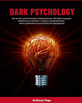 Dark Psychology : The Secrets and Techniques of Manipulation, NLP, Body Language, Mind Control, and How to Analyze and Read People. Detect and Defend Yourself from the Manipulated