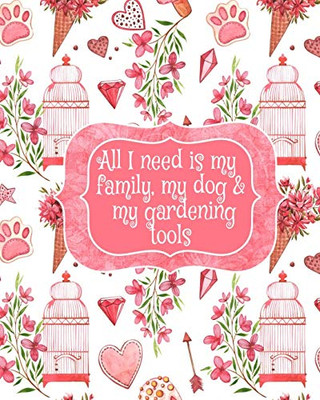 All I Need Is My Family, My Dog, And My Gardening Tools : Gift For Widow Wife For Birthday Under 10 - Beautiful Paperback Pink Flowers, Love Hearts, Bird Cages & Paws Cover Desing