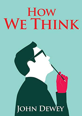 How We Think : An Essay by the American Educational Philosopher John Dewey Written in 1910 in Witch Dewey Shares His Views on the Educator's Role in Training Students to Think Well