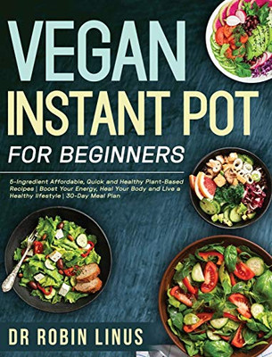 Vegan Instant Pot for Beginners : 5-Ingredient Affordable, Quick and Healthy Plant-Based Recipes | Boost Your Energy, Heal Your Body and Live a Healthy Lifestyle | 30-Day Meal Plan