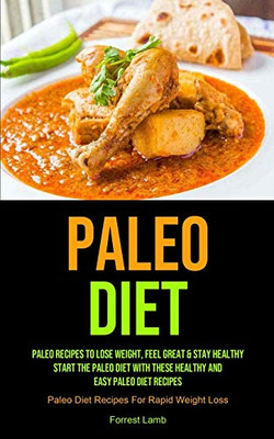 Paleo Diet : Paleo Recipes To Lose Weight, Feel Great & Stay Healthy - Start The Paleo Diet With These Healthy And Easy Paleo Diet Recipes (Paleo Diet Recipes For Rapid Weight Loss)