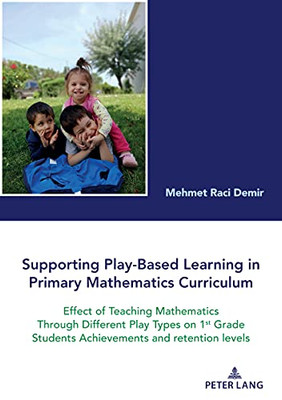 Supporting Play-Based Learning in Primary Mathematics Curriculum : Effect of Teaching Mathematics Through Different Play Types on 1st Grade Students Achievements and Retention Levels