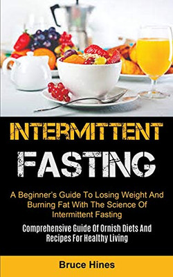 Intermittent Fasting : A Beginner's Guide To Losing Weight And Burning Fat With The Science Of Intermittent Fasting (Comprehensive Guide Of Ornish Diets And Recipes For Healthy Living)