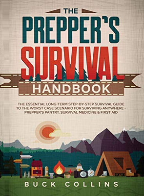 The Prepper's Survival Handbook : The Essential Long-Term Step-By-Step Survival Guide to the Worst Case Scenario for Surviving Anywhere - Prepper's Pantry, Survival Medicine & First Aid